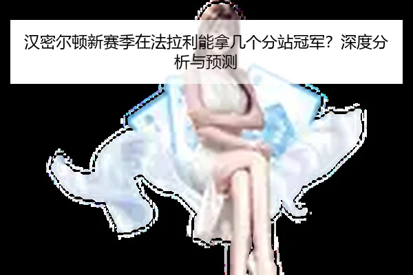 汉密尔顿新赛季在法拉利能拿几个分站冠军？深度分析与预测