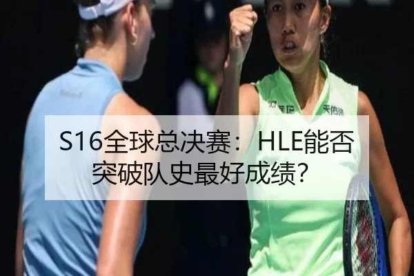S16全球总决赛：HLE能否突破队史最好成绩？